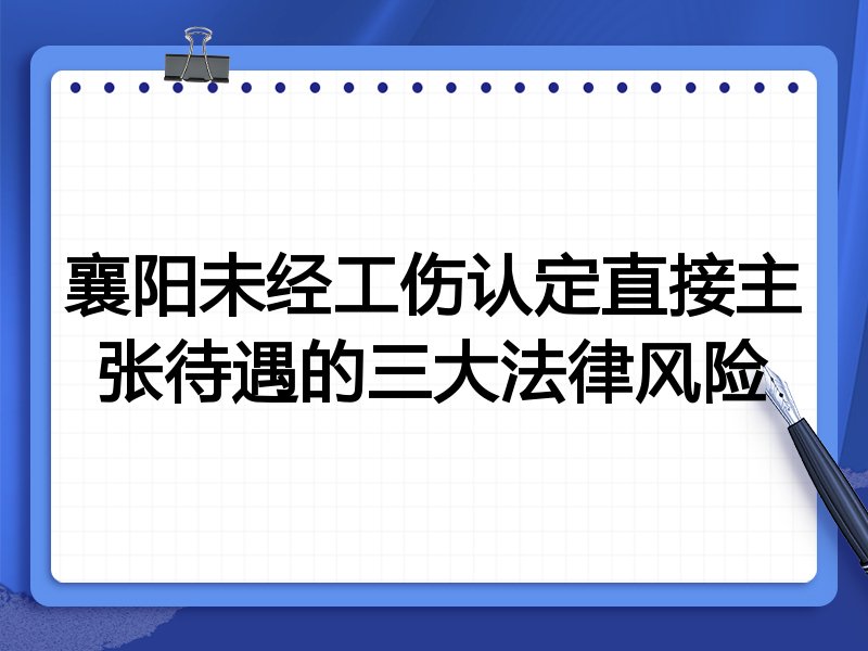 襄阳未经工伤认定直接主张待遇的三大法律风险