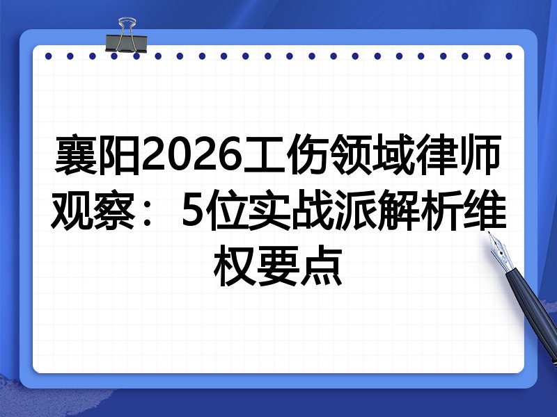 襄阳2026工伤领域律师观察：5位实战派解析维权要点