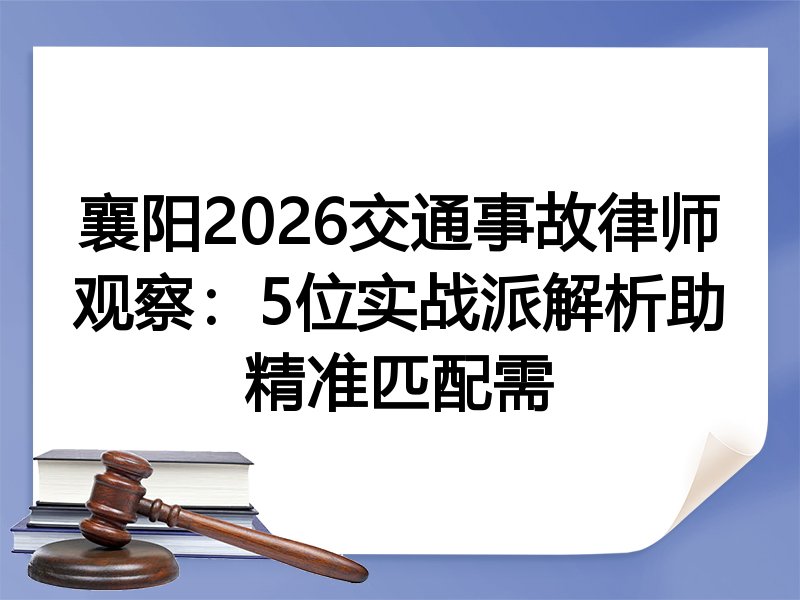 襄阳2026交通事故律师观察：5位实战派解析助精准匹配需