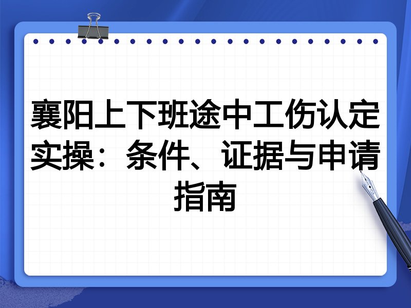 襄阳上下班途中工伤认定实操:条件、证据与申请指南