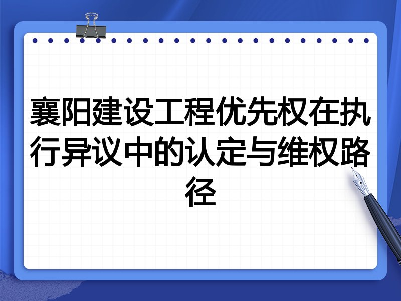 襄阳建设工程优先权在执行异议中的认定与维权路径