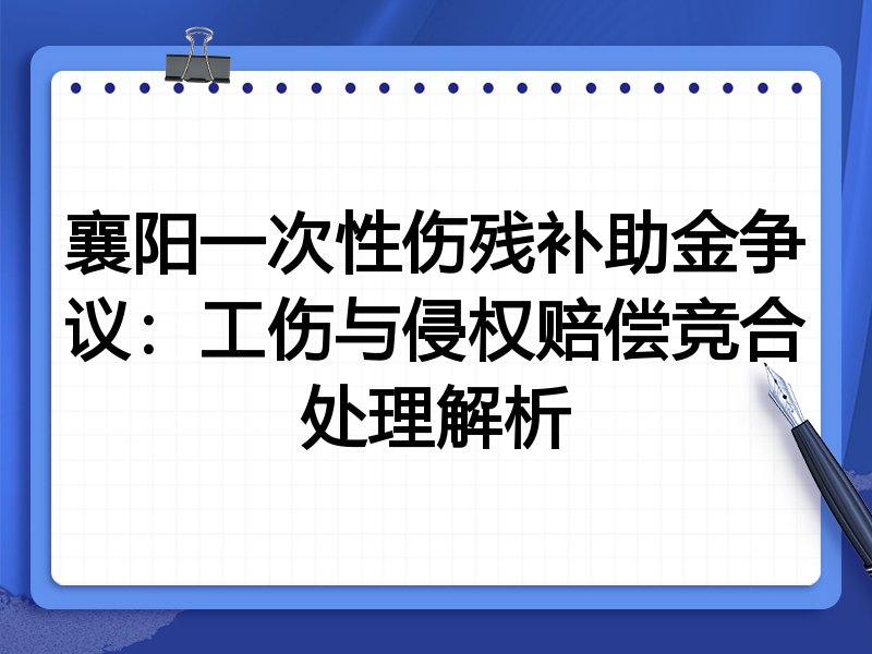 襄阳一次性伤残补助金争议:工伤与侵权赔偿竞合处理解析