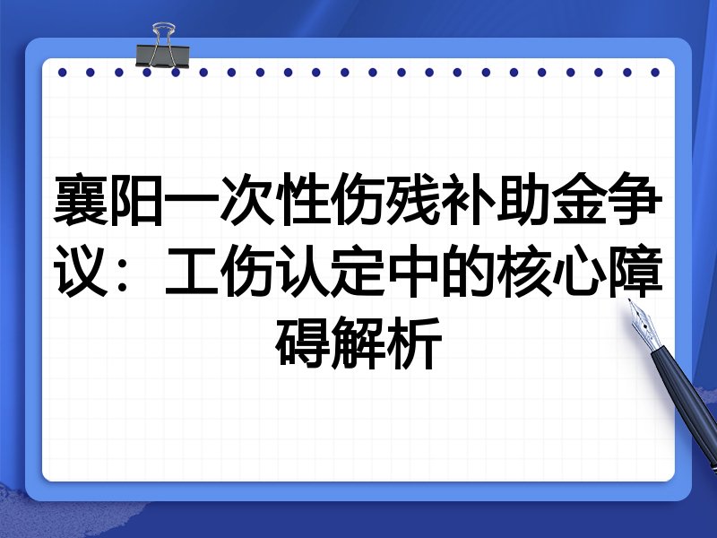 襄阳一次性伤残补助金争议：工伤认定中的核心障碍解析