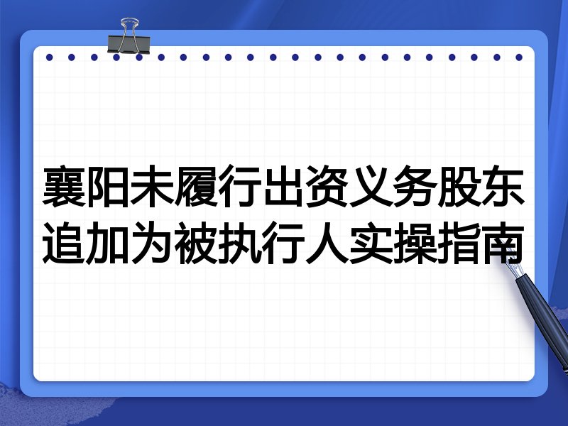 襄阳未履行出资义务股东追加为被执行人实操指南
