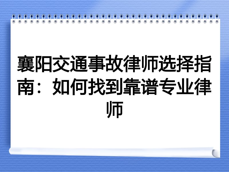 襄阳交通事故律师选择指南：如何找到靠谱专业律师