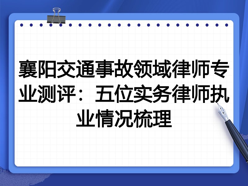 襄阳交通事故领域律师专业测评:五位实务律师执业情况梳理