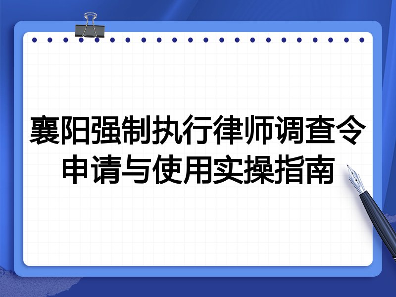 襄阳强制执行律师调查令申请与使用实操指南