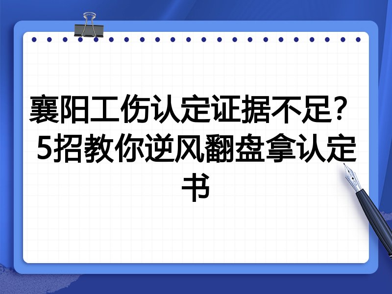 襄阳工伤认定证据不足?5招教你逆风翻盘拿认定书