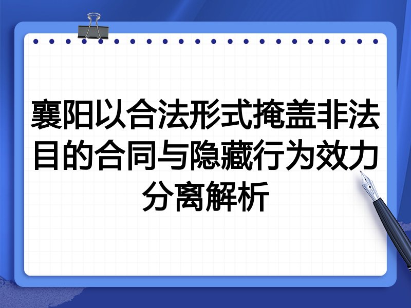 襄阳以合法形式掩盖非法目的合同与隐藏行为效力分离解析