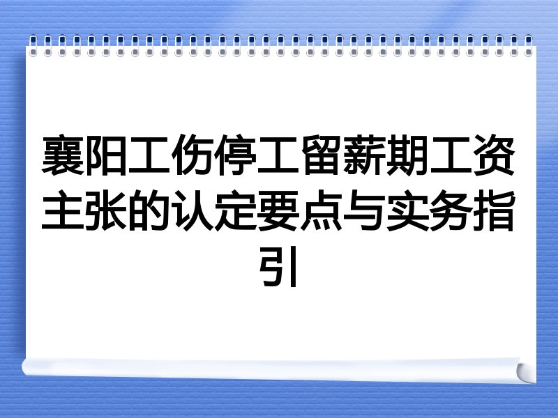 襄阳工伤停工留薪期工资主张的认定要点与实务指引
