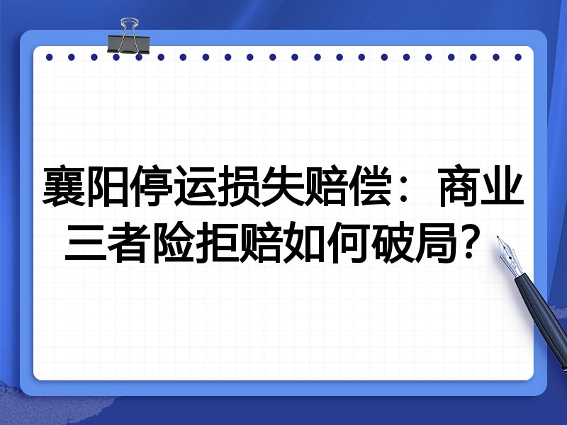 襄阳停运损失赔偿:商业三者险拒赔如何破局?