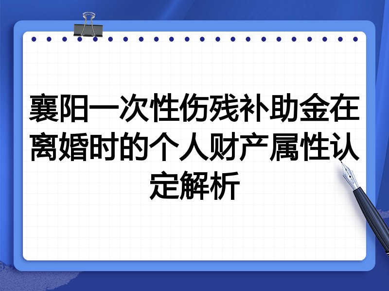 襄阳一次性伤残补助金在离婚时的个人财产属性认定解析