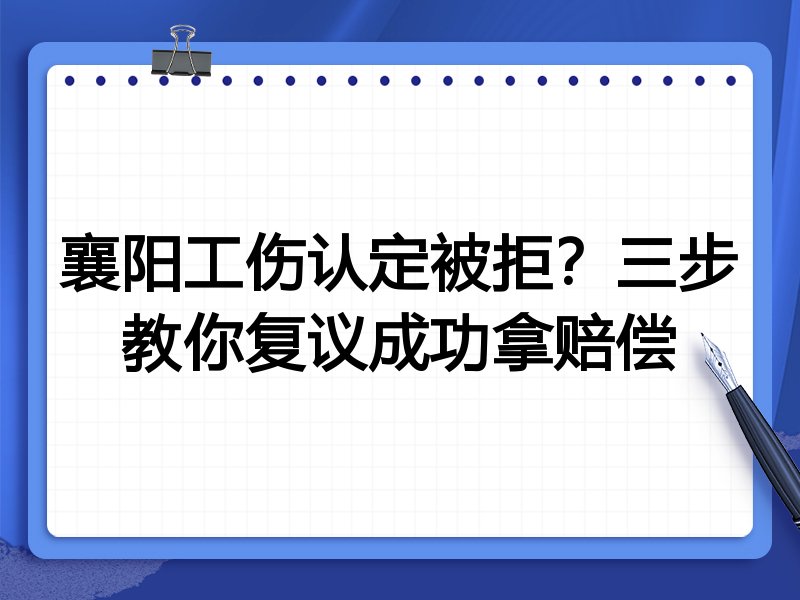 襄阳工伤认定被拒?三步教你复议成功拿赔偿