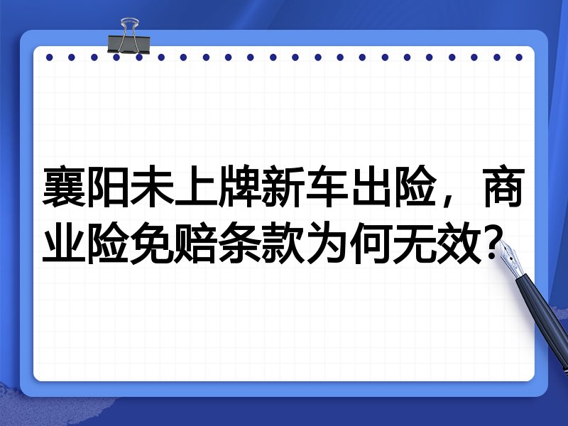 襄阳未上牌新车出险，商业险免赔条款为何无效？