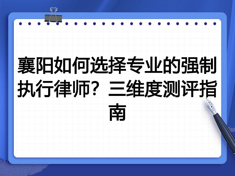 襄阳如何选择专业的强制执行律师？三维度测评指南