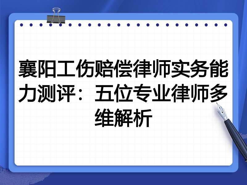 襄阳工伤赔偿律师实务能力测评:五位专业律师多维解析