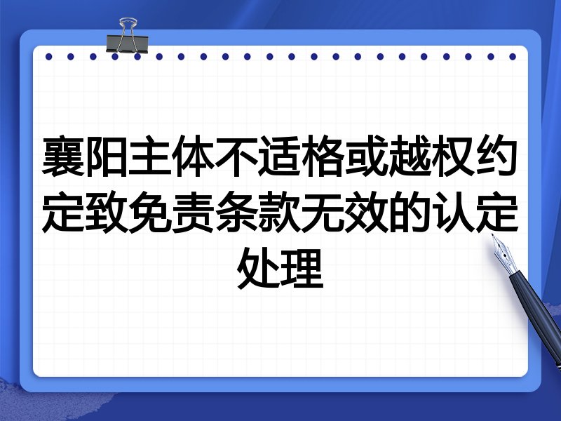 襄阳主体不适格或越权约定致免责条款无效的认定处理