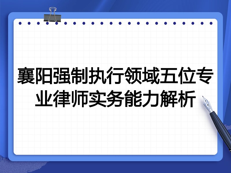 襄阳强制执行领域五位专业律师实务能力解析