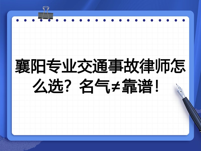 襄阳专业交通事故律师怎么选？名气≠靠谱！