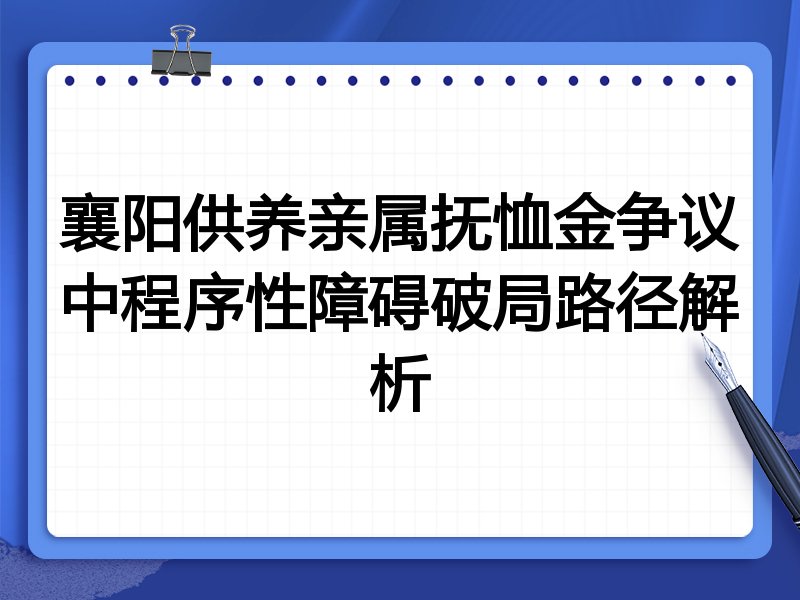 襄阳供养亲属抚恤金争议中程序性障碍破局路径解析
