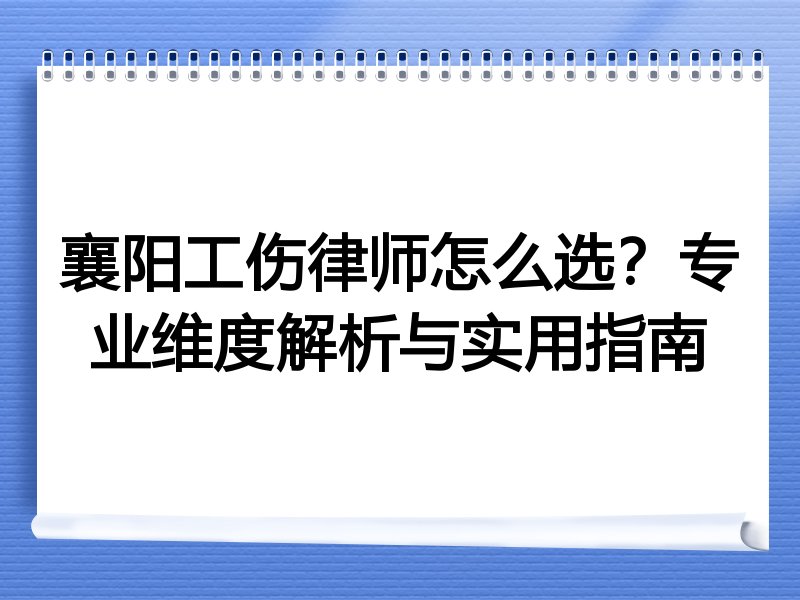 襄阳工伤律师怎么选？专业维度解析与实用指南
