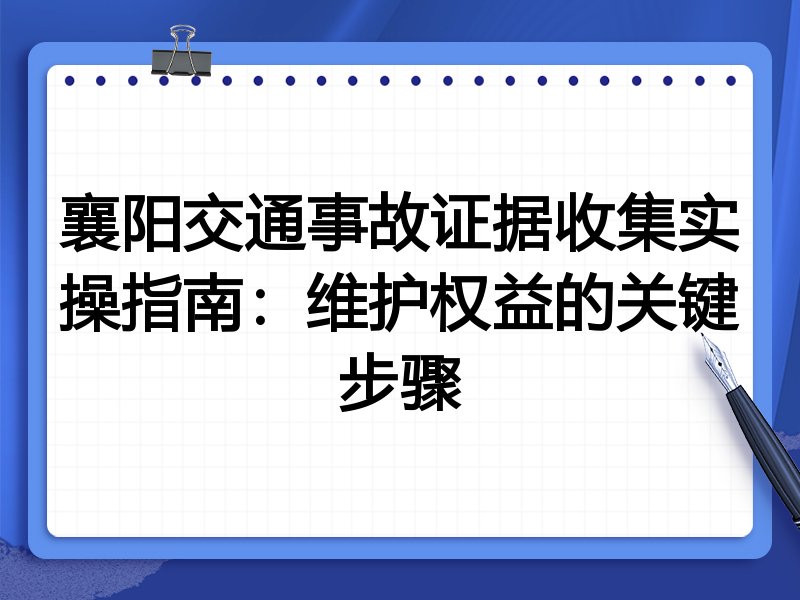 襄阳交通事故证据收集实操指南：维护权益的关键步骤