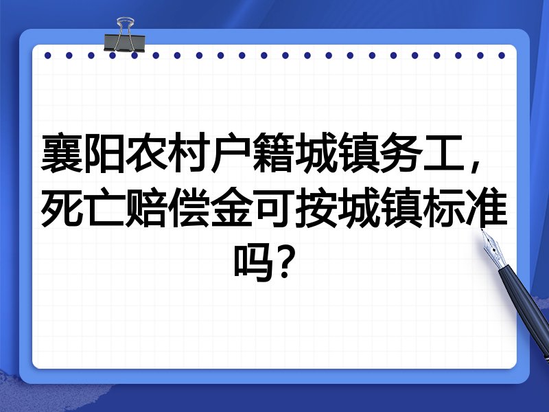 襄阳农村户籍城镇务工,死亡赔偿金可按城镇标准吗?