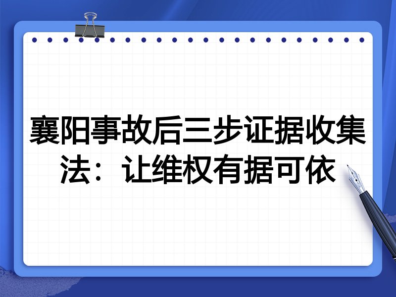 襄阳事故后三步证据收集法：让维权有据可依
