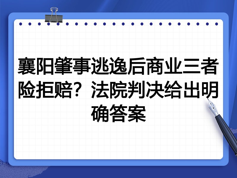 襄阳肇事逃逸后商业三者险拒赔?法院判决给出明确答案