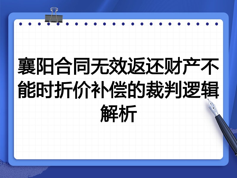 襄阳合同无效返还财产不能时折价补偿的裁判逻辑解析