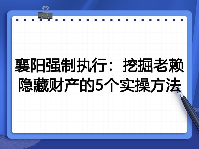 襄阳强制执行：挖掘老赖隐藏财产的5个实操方法