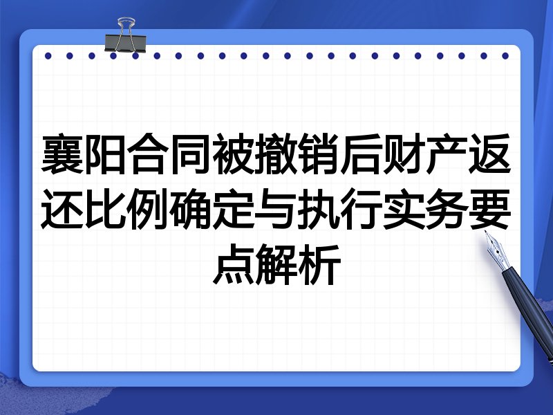 襄阳合同被撤销后财产返还比例确定与执行实务要点解析