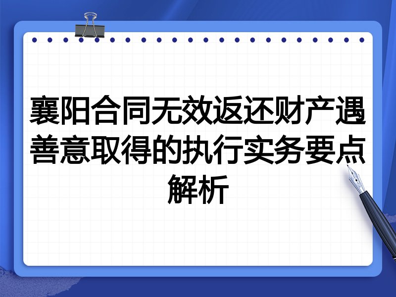 襄阳合同无效返还财产遇善意取得的执行实务要点解析