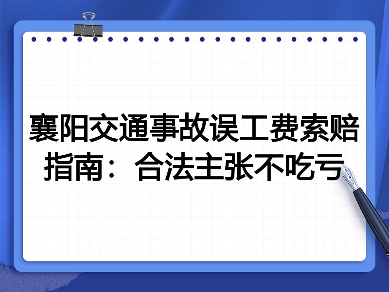 襄阳交通事故误工费索赔指南:合法主张不吃亏