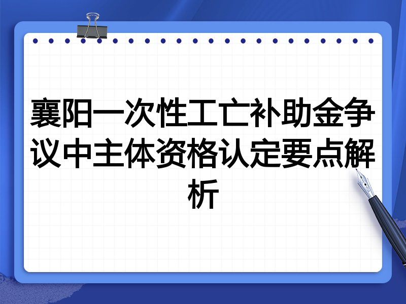 襄阳一次性工亡补助金争议中主体资格认定要点解析