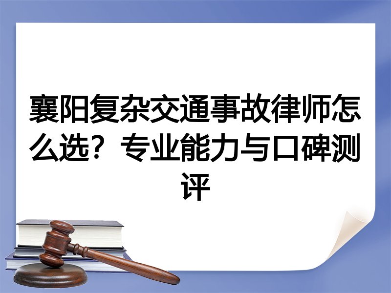 襄阳复杂交通事故律师怎么选？专业能力与口碑测评