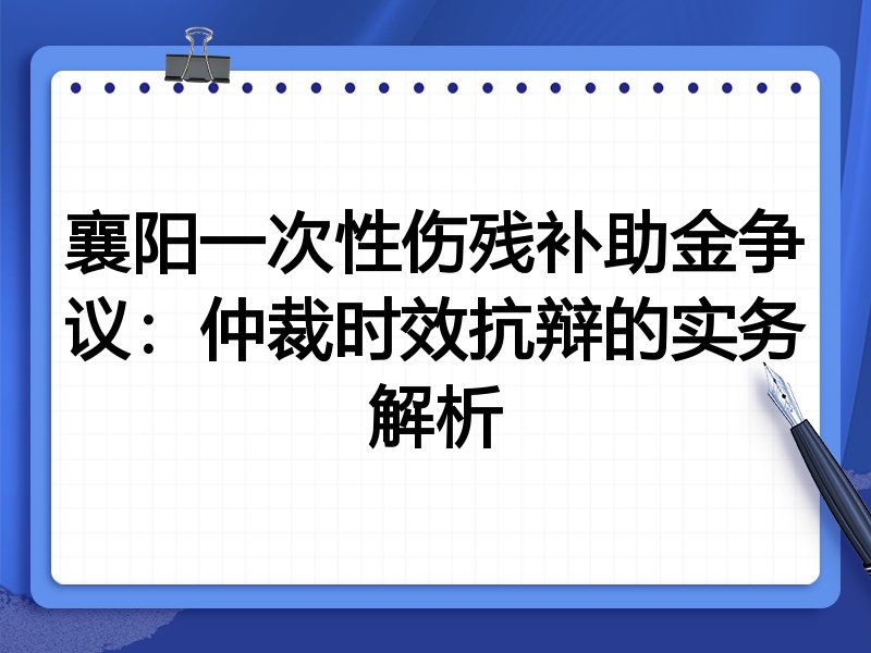 襄阳一次性伤残补助金争议:仲裁时效抗辩的实务解析
