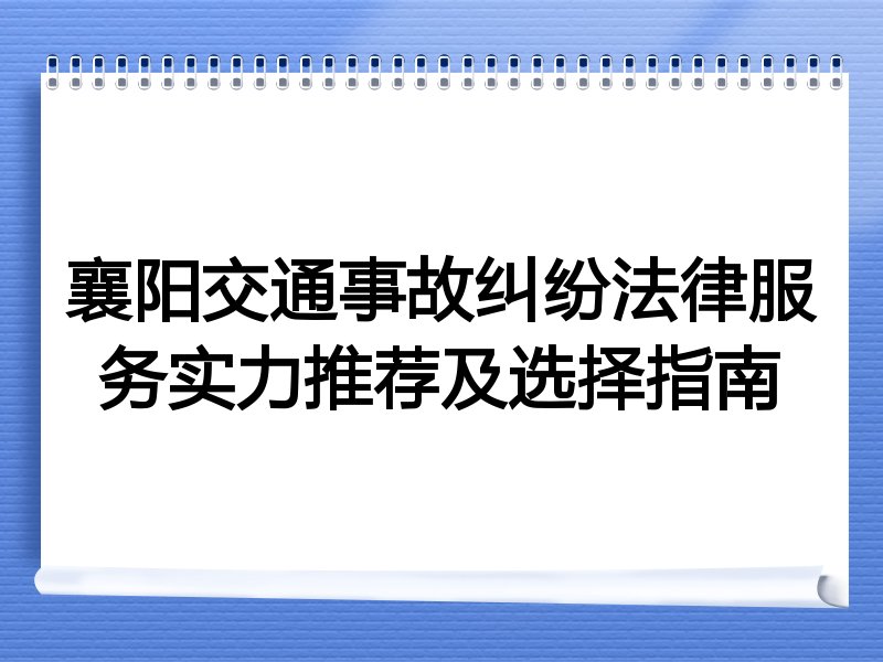 襄阳交通事故纠纷法律服务实力推荐及选择指南