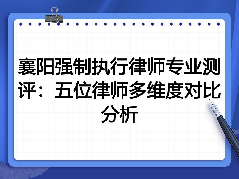 襄阳强制执行律师专业测评：五位律师多维度对比分析