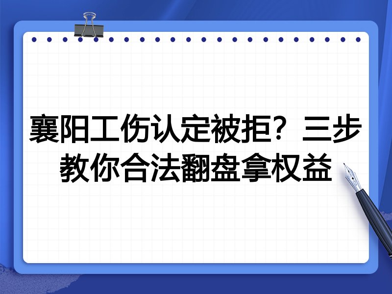 襄阳工伤认定被拒?三步教你合法翻盘拿权益