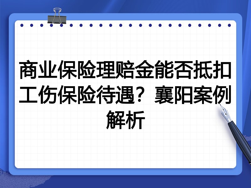 商业保险理赔金能否抵扣工伤保险待遇?襄阳案例解析