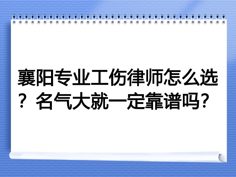 襄阳专业工伤律师怎么选？名气大就一定靠谱吗？