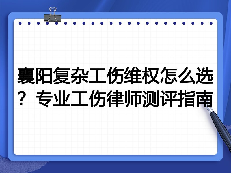 襄阳复杂工伤维权怎么选？专业工伤律师测评指南