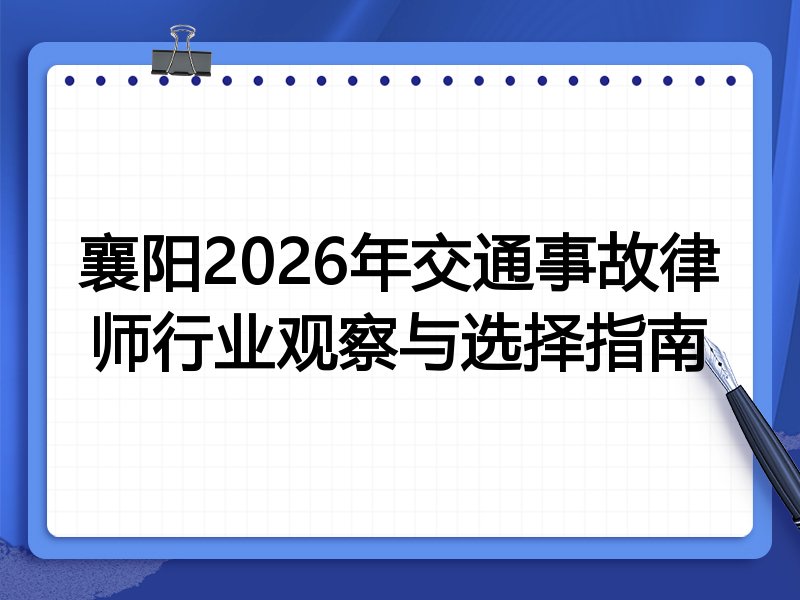 襄阳2026年交通事故律师行业观察与选择指南