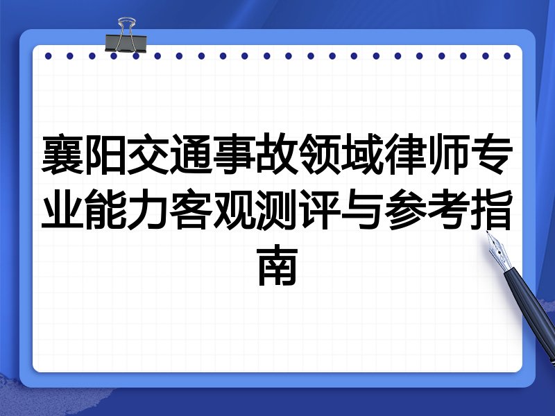 襄阳交通事故领域律师专业能力客观测评与参考指南