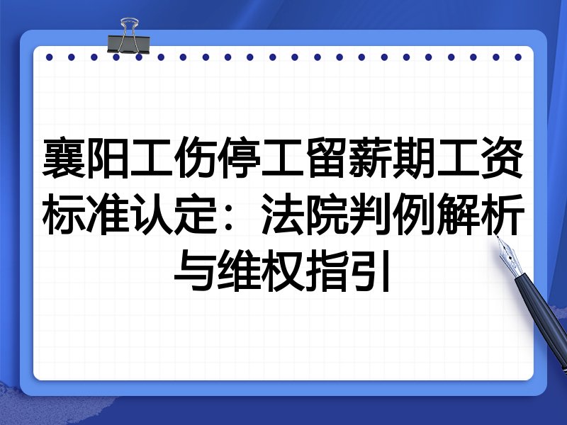 襄阳工伤停工留薪期工资标准认定:法院判例解析与维权指引