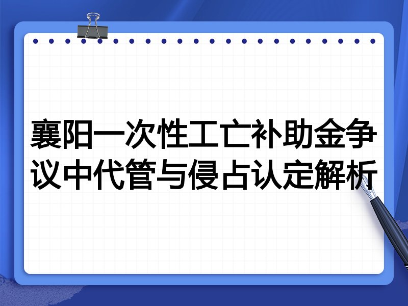襄阳一次性工亡补助金争议中代管与侵占认定解析