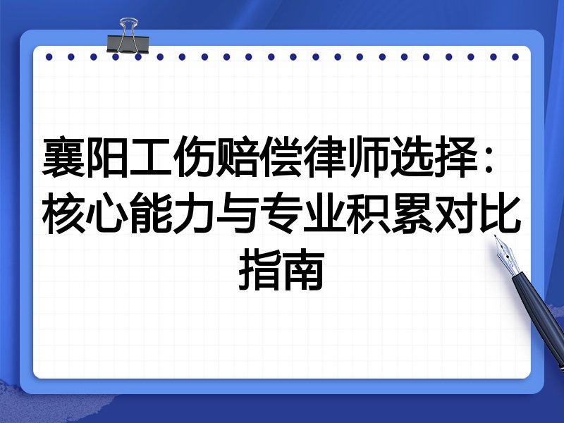 襄阳工伤赔偿律师选择:核心能力与专业积累对比指南