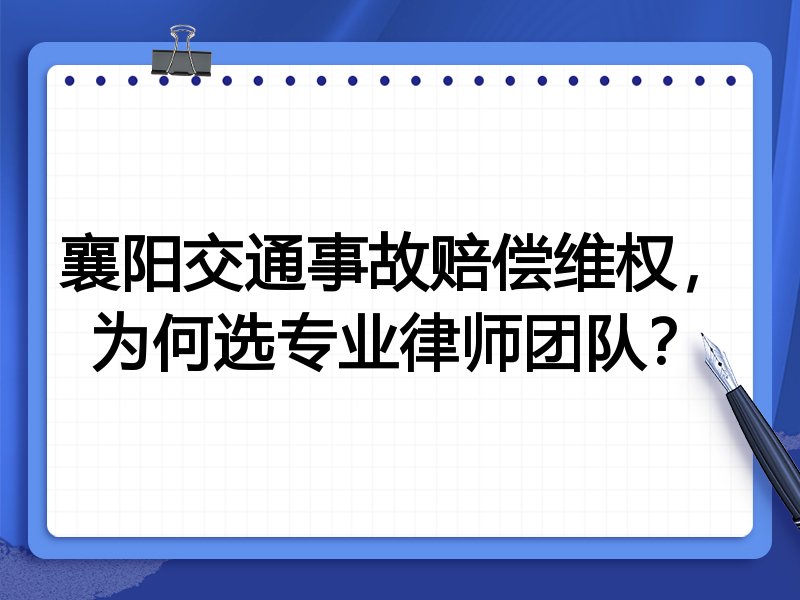 襄阳交通事故赔偿维权，为何选专业律师团队？
