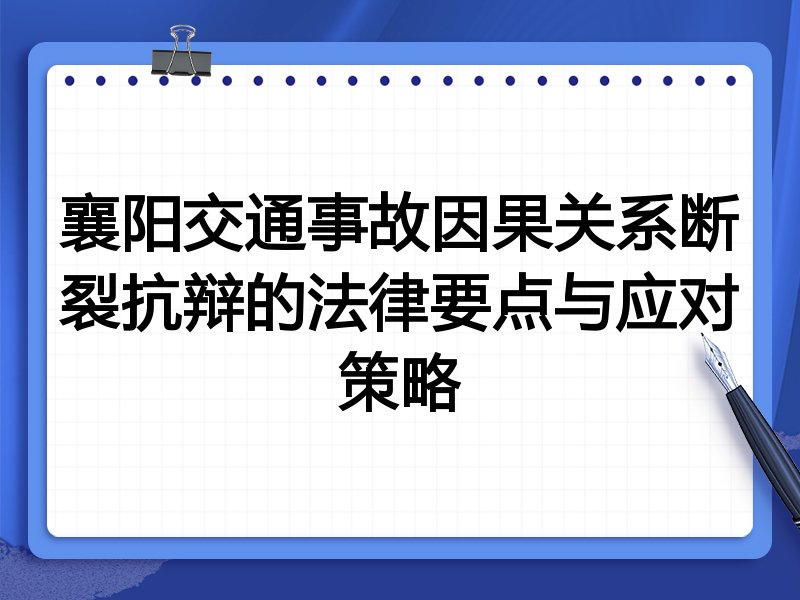 襄阳交通事故因果关系断裂抗辩的法律要点与应对策略